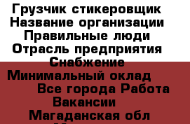 Грузчик-стикеровщик › Название организации ­ Правильные люди › Отрасль предприятия ­ Снабжение › Минимальный оклад ­ 24 000 - Все города Работа » Вакансии   . Магаданская обл.,Магадан г.